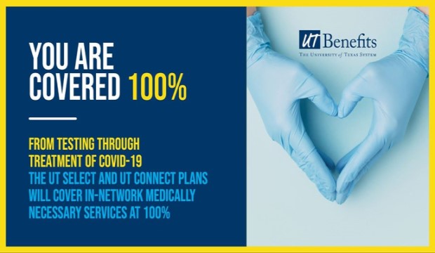 UT Benefits: You are covered 100%. From testing through treatment for COVID-19, the UT Select and UT Connect plans will cover in-network medically necessary services at 100%.
