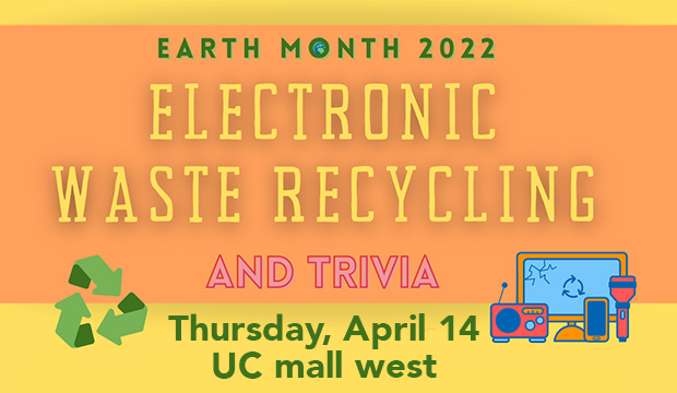 Earth Month 2022: Electronic Waste Recycling and Trivia. Thursday, April 14, UC mall west
